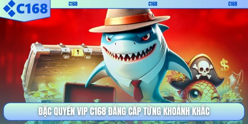 Đặc quyền VIP C168 đẳng cấp từng khoảnh khắc